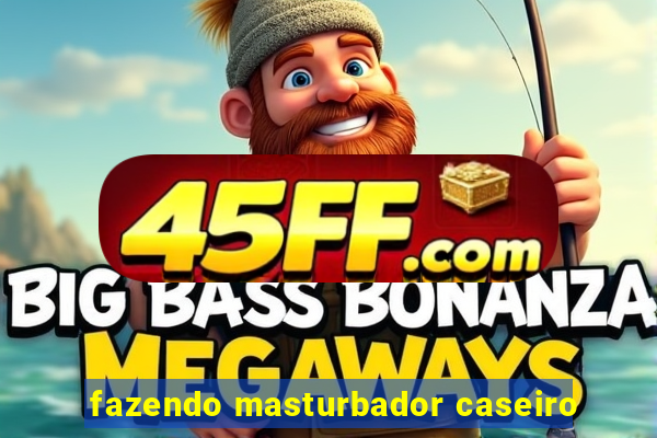 fazendo masturbador caseiro